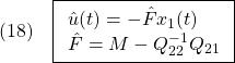 \displaystyle{(18)\quad \boxed{\begin{array}{l} \hat{u}(t)=-\hat{F}x_1(t)\\ \hat{F}=M-Q_{22}^{-1}Q_{21} \end{array}} }