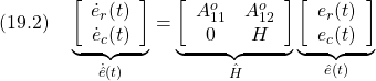 \displaystyle{(19.2)\quad \underbrace{ \left[\begin{array}{c} \dot e_r(t)\\ \dot e_c(t) \end{array}\right] }_{\dot{\hat{e}}(t)} = \underbrace{ \left[\begin{array}{cc} A_{11}^o & A_{12}^o \\ 0 & H \end{array}\right] }_{\hat{H}} \underbrace{ \left[\begin{array}{c} e_r(t)\\ e_c(t) \end{array}\right] }_{\hat{e}(t)} }