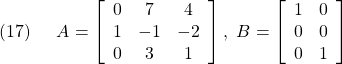 \displaystyle{(17)\quad \begin{array}{l} A= \left[\begin{array}{ccc} 0 & 7  & 4 \\ 1 & -1 & -2\\ 0 & 3  & 1 \end{array}\right],\ B= \left[\begin{array}{cc} 1 & 0 \\ 0 & 0 \\ 0 & 1 \end{array}\right] \end{array} }