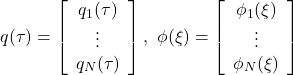 \displaystyle{ q(\tau)= \left[\begin{array}{c} q_1(\tau) \\ \vdots\\ q_N(\tau) \\ \end{array}\right],\ \phi(\xi)= \left[\begin{array}{c} \phi_1(\xi) \\ \vdots\\ \phi_N(\xi) \\ \end{array}\right] }