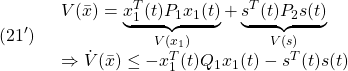 \displaystyle{(21')\quad  \begin{array}{lll} V(\bar{x})= \underbrace{x_1^T(t)P_1x_1(t)}_{V(x_1)}+\underbrace{s^T(t)P_2s(t)}_{V(s)}\\ \Rightarrow \dot{V}(\bar{x})\le  -x_1^T(t)Q_1x_1(t)-s^T(t)s(t) \end{array}} }