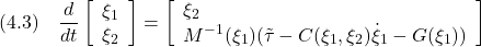 \displaystyle{(4.3)\quad \frac{d}{dt} \left[\begin{array}{l} \xi_1 \\ \xi_2 \end{array}\right] = \left[\begin{array}{l} \xi_2 \\ M^{-1}(\xi_1)(\tilde{\tau}-C(\xi_1,\xi_2)\dot{\xi}_1}-G(\xi_1)) \end{array}\right] }