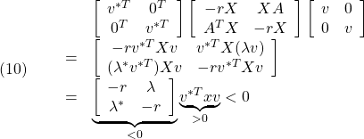 \displaystyle{(10)\quad \begin{array}{lll} &&\left[\begin{array}{cc}v^{*T}&0^{T}\\0^{T}&v^{*T}\end{array}\right] \left[\begin{array}{cc}-rX&XA\\A^TX&-rX\end{array}\right] \left[\begin{array}{cc}v&0\\0&v\end{array}\right]\nonumber\\ &=& \left[\begin{array}{cc} -rv^{*T}Xv&v^{*T}X(\lambda v)\\ (\lambda^*v^{*T})Xv&-rv^{*T}Xv& \end{array}\right]\nonumber\\ &=& \underbrace{ \left[\begin{array}{cc} -r&\lambda\\\lambda^*&-r \end{array}\right] }_{<0} \underbrace{v^{*T}xv}_{>0}<0 \nonumber \end{array} }