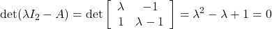 \displaystyle{\det(\lambda I_2-A)= \det\left[\begin{array}{cc} \lambda & -1 \\ 1 & \lambda-1 \end{array}\right] =\lambda^2-\lambda+1=0}