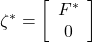 \zeta^* =\left[\begin{array}{c} F^* \\ 0 \end{array}\right]