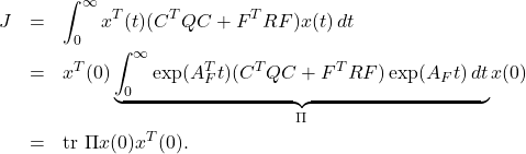 \begin{eqnarray*} J&=&\int_0^\infty x^T(t)(C^TQC+F^TRF)x(t)\,dt\\ &=&x^T(0)\underbrace{\int_0^\infty \exp(A_F^Tt)(C^TQC+F^TRF)\exp(A_Ft)\,dt}_{\Pi}x(0)\\ &=&{\rm tr}\ \Pi x(0)x^T(0). \end{eqnarray*}