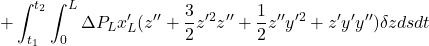 \displaystyle{+\int_{t_1}^{t_2}\int_0^L\Delta P_L x_L'(z''+{3\over 2}z'^2z''+{1\over 2}z''y'^2+z'y'y'')\delta zds dt }