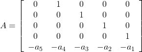 \displaystyle{ A=\left[\begin{array}{cccccc} 0      & 1      & 0     & 0     & 0     \\ 0      & 0      & 1     & 0     & 0     \\ 0      & 0      & 0     & 1     & 0     \\ 0      & 0      & 0     & 0     & 1     \\ -a_5   & -a_4   & -a_3  & -a_2  & -a_1 \end{array}\right] }