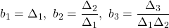 \displaystyle{ b_1=\Delta_1,\ b_2=\frac{\Delta_2}{\Delta_1},\ b_3=\frac{\Delta_3}{\Delta_1\Delta_2} }