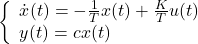 \displaystyle{ \left\{\begin{array}{l} \dot{x}(t)=-\frac{1}{T}x(t)+\frac{K}{T}u(t) \\ y(t)=cx(t) \end{array}\right. }