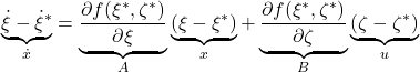  \underbrace{\dot{\xi}-\dot{\xi}^*}_{\dot{x}}= \underbrace{\frac{\partial f(\xi^*,\zeta^*)}{\partial\xi}}_A \underbrace{(\xi-\xi^*)}_{x} + \underbrace{\frac{\partial f(\xi^*,\zeta^*)}{\partial\zeta}}_B \underbrace{(\zeta-\zeta^*)}_{u} 