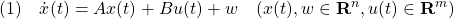 \displaystyle{(1)\quad \dot{x}(t)=Ax(t)+Bu(t)+w\quad(x(t),w\in{\bf R}^n,u(t)\in{\bf R}^m) }