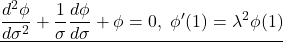 \displaystyle{\underline{\frac{d^2\phi}{d\sigma^2}+\frac{1}{\sigma}\frac{d\phi}{d\sigma} +\phi=0,\ \phi'(1)=\lambda^2\phi(1)} }