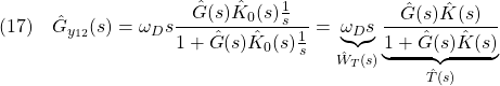 \displaystyle{(17)\quad \hat{G}_{y_{12}}(s) =\omega_Ds\frac{\hat{G}(s)\hat{K}_0(s)\frac{1}{s}}{1+\hat{G}(s)\hat{K}_0(s)\frac{1}{s}} =\underbrace{\omega_Ds}_{\hat{W}_T(s)} \underbrace{\frac{\hat{G}(s)\hat{K}(s)}{1+\hat{G}(s)\hat{K}(s)}}_{\hat{T}(s)} }