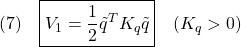 \displaystyle{(7)\quad \boxed{V_1=\frac{1}{2}\tilde{q}^TK_q\tilde{q}}\quad(K_q>0) }