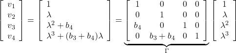 \displaystyle{ \left[\begin{array}{c} v_1     \\ v_2     \\ v_3     \\ v_4 \end{array}\right]= \left[\begin{array}{l} 1              \\ \lambda        \\ \lambda^2+b_4  \\ \lambda^3+(b_3+b_4)\lambda \end{array}\right] = \underbrace{ \left[\begin{array}{cccccc} 1      & 0      & 0     & 0     \\ 0      & 1      & 0     & 0     \\ b_4    & 0      & 1     & 0     \\ 0      & b_3+b_4    & 0     & 1 \end{array}\right]}_{\Gamma} \left[\begin{array}{c} 1     \\ \lambda     \\ \lambda^2     \\ \lambda^3 \end{array}\right] }