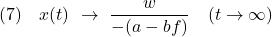 \displaystyle{(7)\quad x(t)\ \rightarrow\ \frac{w}{-(a-bf)} \quad (t\rightarrow\infty) }