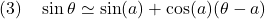 \displaystyle{(3)\quad \sin\theta\simeq\sin(a)+\cos(a)(\theta-a) }