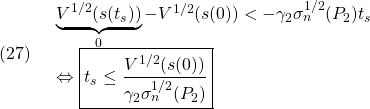 \displaystyle{(27)\quad \begin{array}{l} \underbrace{V^{1/2}(s(t_s))}_0-V^{1/2}(s(0))< -\gamma_2\sigma_n^{1/2}(P_2) t_s\\ \Leftrightarrow \boxed{t_s\le \frac{V^{1/2}(s(0))}{\gamma_2\sigma_n^{1/2}(P_2)}} \end{array} }