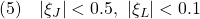 \displaystyle{(5)\quad |\xi_J|<0.5,\ |\xi_L|<0.1 }