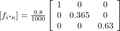 [f_{i^*\kappa}]=\frac{9.8}{1000} \left[\begin{array}{ccc}1 & 0 & 0\\0 & 0.365 & 0\\0 & 0 & 0.63\end{array}\right]