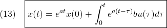 \displaystyle{(13)\quad \boxed{x(t)=e^{at}x(0)+\int_0^te^{a(t-\tau)}bu(\tau)d\tau}}