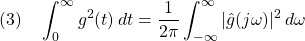 \displaystyle{(3)\quad \int_0^\infty g^2(t)\,dt =\frac{1}{2\pi}\int_{-\infty}^\infty |\hat{g}(j\omega)|^2\,d\omega }