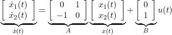 \underbrace{ \left[\begin{array}{c} \dot{x}_1(t) \\ \dot{x}_2(t) \\ \end{array}\right] }_{\dot{x}(t)}= \underbrace{ \left[\begin{array}{cc} 0 & 1 \\ -1 & 0 \end{array}\right] }_{A} \underbrace{ \left[\begin{array}{c} {x}_1(t) \\ {x}_2(t) \\ \end{array}\right] }_{{x}(t)}+ \underbrace{ \left[\begin{array}{c} 0 \\ 1 \end{array}\right] }_{B} u(t)