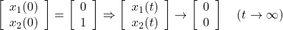 \displaystyle{ \left[\begin{array}{c} x_1(0) \\ x_2(0) \end{array}\right] = \left[\begin{array}{c} 0 \\ 1 \end{array}\right] \Rightarrow \left[\begin{array}{c} x_1(t) \\ x_2(t) \end{array}\right] \rightarrow \left[\begin{array}{c} 0 \\ 0 \end{array}\right] \quad (t\rightarrow\infty) }