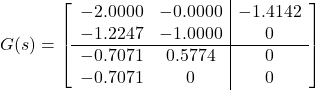 \displaystyle{ G(s)= \left[\begin{array}{cc|c} -2.0000 & -0.0000 & -1.4142\\ -1.2247 & -1.0000 & 0\\\hline -0.7071 & 0.5774 & 0\\ -0.7071 & 0 & 0\\ \end{array}\right] }