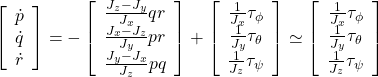 \displaystyle{ \left[\begin{array}{c} \dot{p}\\ \dot{q}\\ \dot{r} \end{array}\right] =- \left[\begin{array}{c} \frac{J_z-J_y}{J_x}qr \\ \frac{J_x-J_z}{J_y}pr \\ \frac{J_y-J_x}{J_z}pq \end{array}\right] + \left[\begin{array}{c} \frac{1}{J_x}\tau_\phi\\ \frac{1}{J_y}\tau_\theta\\ \frac{1}{J_z}\tau_\psi \end{array}\right] \simeq \left[\begin{array}{c} \frac{1}{J_x}\tau_\phi\\ \frac{1}{J_y}\tau_\theta\\ \frac{1}{J_z}\tau_\psi \end{array}\right] }