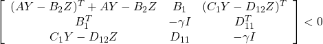 \displaystyle{ \left[\begin{array}{ccc} (AY-B_2Z)^T+AY-B_2Z & B_1 & (C_1Y-D_{12}Z)^T \\ B_1^T & -\gamma I & D_{11}^T \\ C_1Y-D_{12}Z & D_{11} & -\gamma I \end{array}\right]<0 }