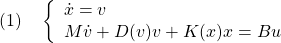 \displaystyle{(1)\quad \left\{\begin{array}{l} \dot{x}=v\\ M\dot{v}+D(v)v+K(x)x=Bu \end{array}\right. }