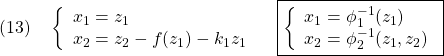 \displaystyle{(13)\quad \left\{\begin{array}{l} x_1=z_1\\ x_2=z_2-f(z_1)-k_1z_1 \end{array}}\right. \quad \boxed{\left\{\begin{array}{l}	  x_1=\phi_1^{-1}(z_1)\\ x_2=\phi_2^{-1}(z_1,z_2) \end{array}\right.} }