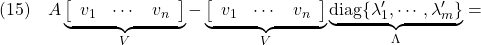 \displaystyle{(15)\quad A \underbrace{ \left[\begin{array}{ccc} v_1&\cdots&v_n \end{array}\right] }_{V} - \underbrace{ \left[\begin{array}{ccc} v_1&\cdots&v_n \end{array}\right] }_{V} \underbrace{ {\rm diag}\{\lambda_1',\cdots,\lambda_m'\} }_{\Lambda}=}