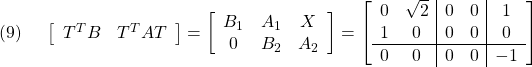 \displaystyle{(9)\quad \begin{array}{l} \left[\begin{array}{cc} T^TB & T^TAT \end{array}\right]= \left[\begin{array}{ccc} B_1 & A_1 & X \\ 0   & B_2 & A_2 \end{array}\right]= \left[\begin{array}{cc|cc|c} 0 & \sqrt{2} &  0 & 0 & 1 \\ 1 & 0        &  0 & 0 & 0 \\ \hline 0 & 0        &  0 & 0 & -1 \end{array}\right] \end{array} }