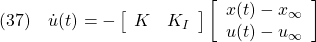 \displaystyle{(37)\quad {\dot u}(t)=- \left[\begin{array}{cc} K & K_I \end{array}\right] \left[\begin{array}{c} x(t)-x_\infty \\ u(t)-u_\infty \end{array}\right] }