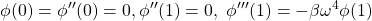 \displaystyle{\phi(0)=\phi''(0)=0, \phi''(1) =0,\ \phi'''(1) =-\beta\omega^4\phi(1)}