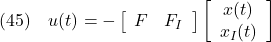 \displaystyle{(45)\quad u(t)=- %\underbrace{ \left[\begin{array}{cc} F & F_I \end{array}\right] %}_{F_E} %\underbrace{ \left[\begin{array}{c} x(t) \\ x_I(t) \end{array}\right] %}_{x_E(t)} }