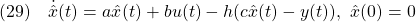 \displaystyle{(29)\quad \dot{\hat{x}}(t)=a\hat{x}(t)+bu(t)-h(c\hat{x}(t)-y(t)),\ \hat{x}(0)=0 }