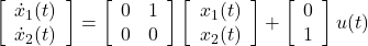 \displaystyle{ \left[\begin{array}{c} \dot{x}_1(t) \\ \dot{x}_2(t) \end{array}\right] = \left[\begin{array}{cc} 0 & 1 \\ 0 & 0 \end{array}\right] \left[\begin{array}{c} x_1(t) \\ x_2(t) \end{array}\right] + \left[\begin{array}{c} 0 \\ 1 \end{array}\right] u(t) }