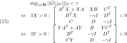 \displaystyle{(15)\quad \begin{array}{lll} && \sup_{\omega\in{\rm\bf R}}||\hat{G}(j\omega)||_2<\gamma \nonumber\\ &\Leftrightarrow& \exists X>0:\ \left[\begin{array}{ccc} A^TX+XA & XB & C^T \\ B^TX & -\gamma I & D^T \\ C & D & -\gamma I \end{array}\right]<0 \nonumber\\ &\Leftrightarrow& \exists Y>0:\ \left[\begin{array}{ccc} YA^T+AY & B & YC^T \\ B^T & -\gamma I & D^T \\ CY & D & -\gamma I \end{array}\right]<0\nonumber \end{array} }