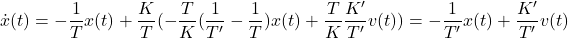 \displaystyle{ \dot{x}(t)=-\frac{1}{T}x(t)+\frac{K}{T}(-\frac{T}{K}(\frac{1}{T'}-\frac{1}{T})x(t)+\frac{T}{K}\frac{K'}{T'}v(t))=-\frac{1}{T'}x(t)+\frac{K'}{T'}v(t) }