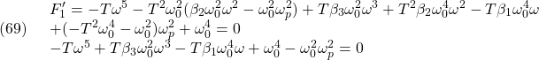 \displaystyle{(69)\quad \begin{array}{l} F_1'=-T \omega^5-T^2 \omega_0^2(\beta_2 \omega_0^2 \omega^2-\omega_0^2 \omega_p^2)+T \beta_3 \omega_0^2 \omega^3+T^2 \beta_2 \omega_0^4 \omega^2-T \beta_1 \omega_0^4 \omega\\ +(-T^2 \omega_0^4-\omega_0^2) \omega_p^2+\omega_0^4=0\\ -T \omega^5+T \beta_3 \omega_0^2 \omega^3 -T \beta_1 \omega_0^4 \omega +\omega_0^4-\omega_0^2 \omega_p^2=0\\ \end{array} }