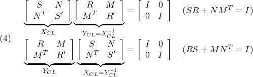 \displaystyle{(4)\quad \begin{array}{l} \underbrace{ \left[\begin{array}{cc} S & N \\ N^T & S' \end{array}\right] }_{X_{CL}} \underbrace{ \left[\begin{array}{cc} R & M \\ M^T & R' \end{array}\right] }_{Y_{CL}=X^{-1}_{CL}} = \left[\begin{array}{cc} I & 0 \\ 0 & I \end{array}\right] \quad(SR+NM^T=I)\\ \underbrace{ \left[\begin{array}{cc} R & M \\ M^T & R' \end{array}\right] }_{Y_{CL}} \underbrace{ \left[\begin{array}{cc} S & N \\ N^T & S' \end{array}\right] }_{X_{CL}=Y^{-1}_{CL}} = \left[\begin{array}{cc} I & 0 \\ 0 & I \end{array}\right] \quad(RS+MN^T=I) \end{array} }