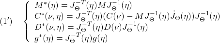 \displaystyle{(1')\quad \left\{\begin{array}{l} M^*(\eta)=J^{-T}_\Theta(\eta)MJ^{-1}_\Theta(\eta)\\ C^*(\nu,\eta)=J^{-T}_\Theta(\eta)(C(\nu)-MJ^{-1}_\Theta(\eta)\dot{J}_\Theta(\eta))J^{-1}_\Theta(\eta)\\ D^*(\nu,\eta)=J^{-T}_\Theta(\eta)D(\nu)J^{-1}_\Theta(\eta)\\ g^*(\eta)=J^{-T}_\Theta(\eta)g(\eta) \end{array}\right. }