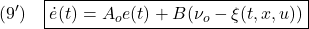 \displaystyle{(9')\quad \boxed{\dot{e}(t)=A_oe(t)+B(\nu_o-\xi(t,x,u))} }