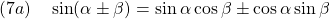 \displaystyle{(7a)\quad \sin(\alpha\pm\beta)=\sin\alpha\cos\beta\pm\cos\alpha\sin\beta}