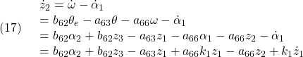 \displaystyle{(17)\quad \begin{array}{l} \dot{z}_2=\dot{\omega}-\dot{\alpha}_1\\ =b_{62}\theta_e-a_{63}\theta-a_{66}\omega-\dot{\alpha}_1\\ =b_{62}\alpha_2+b_{62}z_3-a_{63}z_1-a_{66}\alpha_1-a_{66}z_2-\dot{\alpha}_1\\ =b_{62}\alpha_2+b_{62}z_3-a_{63}z_1+a_{66}k_1z_1-a_{66}z_2+k_1\dot{z}_1\\ \end{array} }