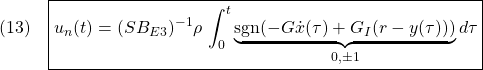 \displaystyle{(13)\quad  \boxed{u_n(t)=(SB_{E3})^{-1}\rho\,\int_0^t\underbrace{{\rm sgn}(-G{\dot x}(\tau)+G_I(r-y(\tau)))}_{0,\pm 1}d\tau} }